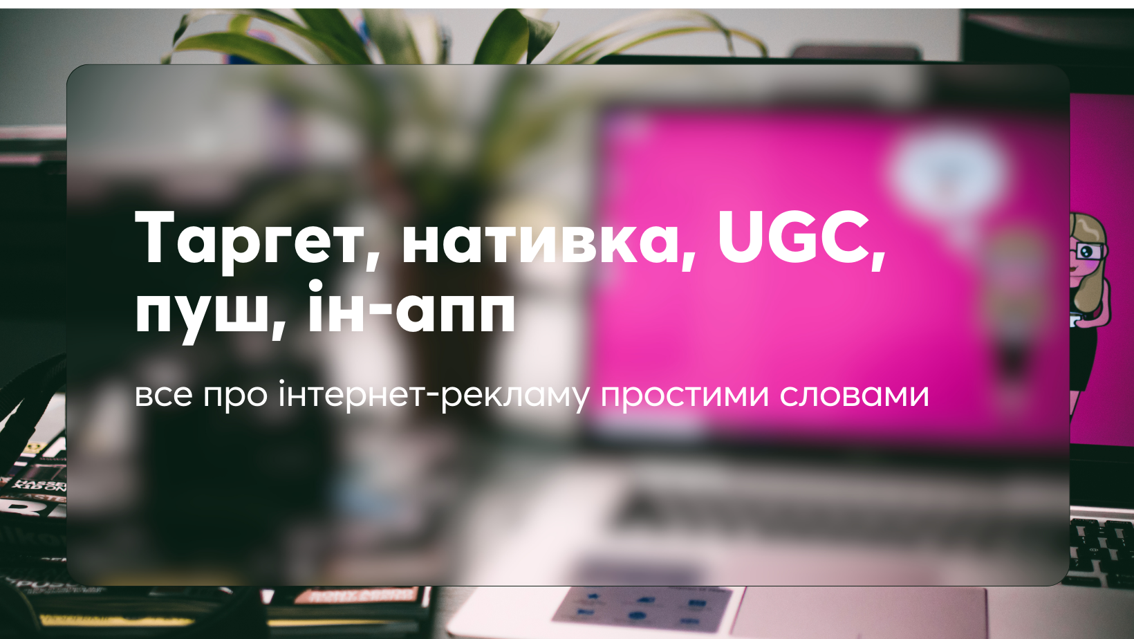 Таргет, нативка, UGC, пуш, ін-апп: все про інтернет-рекламу простими словами