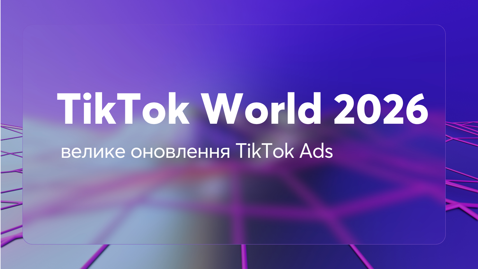 TikTok World 2026: анонс великого оновлення TikTok Ads