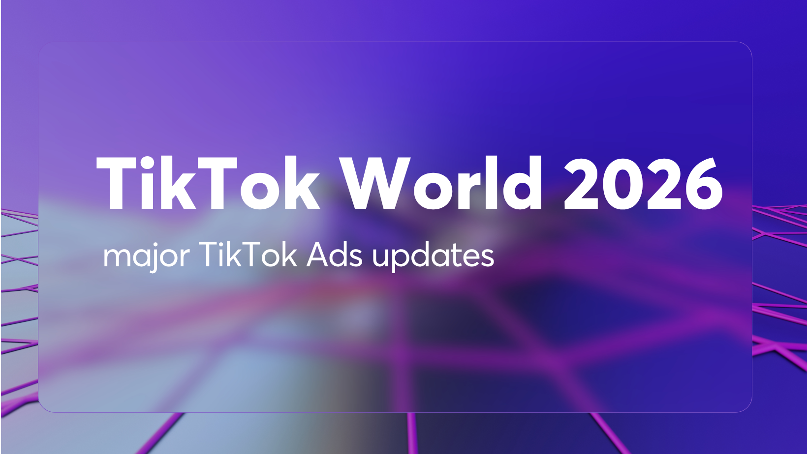 TikTok World 2026: major TikTok Ads updates announced