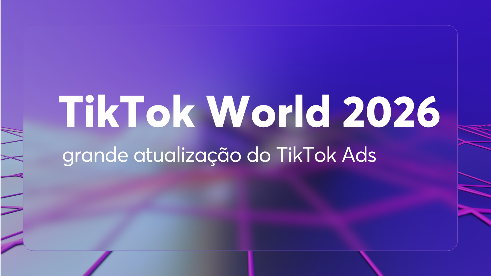 TikTok World 2026: TikTok anuncia grande atualização do TikTok Ads